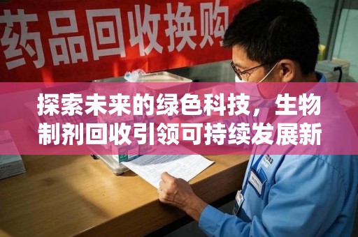 湖州探索未来的绿色科技，生物制剂回收引领可持续发展新潮流