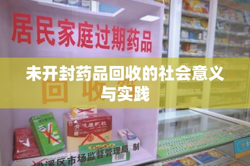 湖州未开封药品回收的社会意义与实践