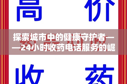 湖州探索城市中的健康守护者——24小时收药电话服务的崛起