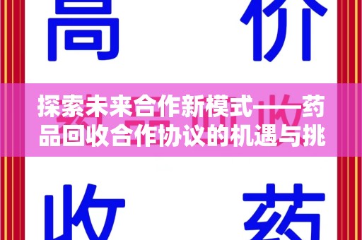 湖州探索未来合作新模式——药品回收合作协议的机遇与挑战