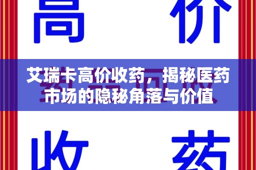 湖州艾瑞卡高价收药，揭秘医药市场的隐秘角落与价值