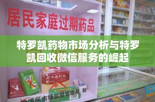 湖州特罗凯药物市场分析与特罗凯回收微信服务的崛起