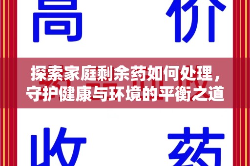 湖州探索家庭剩余药如何处理，守护健康与环境的平衡之道