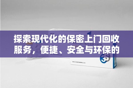 湖州探索现代化的保密上门回收服务，便捷、安全与环保的完美结合