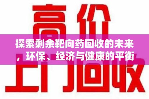 湖州探索剩余靶向药回收的未来，环保、经济与健康的平衡之道