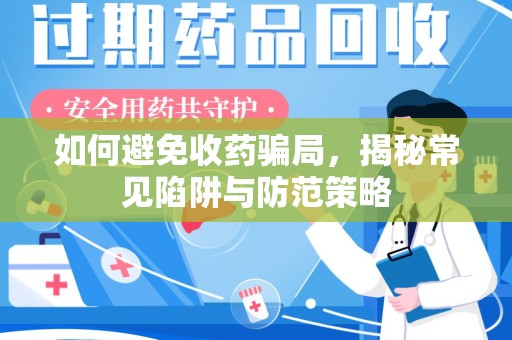 湖州如何避免收药骗局，揭秘常见陷阱与防范策略