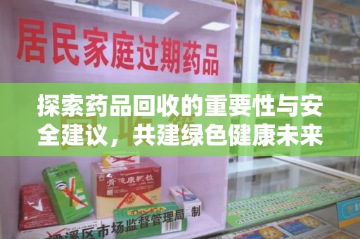 湖州探索药品回收的重要性与安全建议，共建绿色健康未来