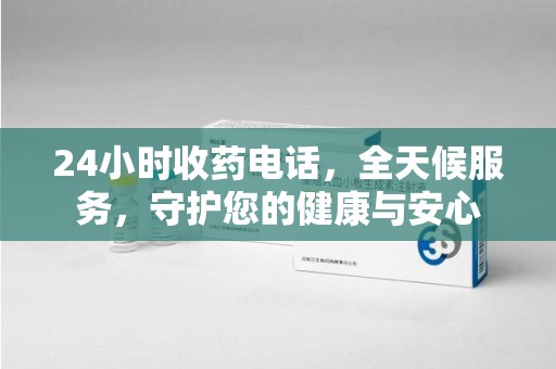 湖州24小时收药电话，全天候服务，守护您的健康与安心