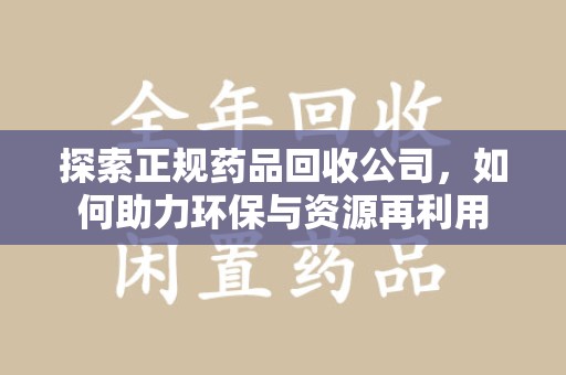 湖州探索正规药品回收公司，如何助力环保与资源再利用
