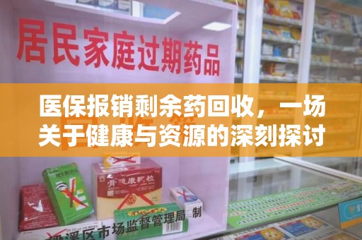 湖州医保报销剩余药回收，一场关于健康与资源的深刻探讨