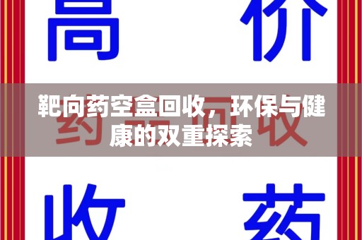 湖州靶向药空盒回收，环保与健康的双重探索