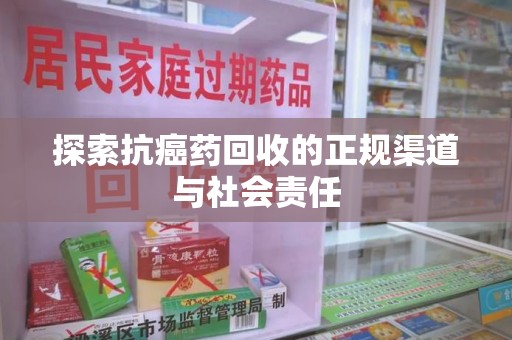 湖州探索抗癌药回收的正规渠道与社会责任