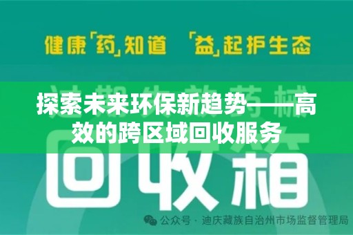 湖州探索未来环保新趋势——高效的跨区域回收服务