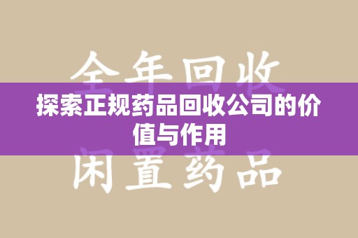 湖州探索正规药品回收公司的价值与作用