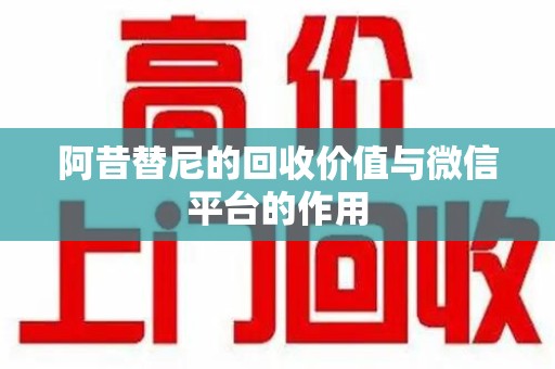 湖州阿昔替尼的回收价值与微信平台的作用
