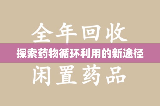 湖州探索药物循环利用的新途径