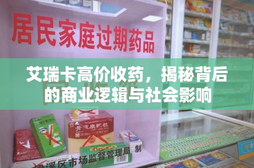 湖州艾瑞卡高价收药，揭秘背后的商业逻辑与社会影响
