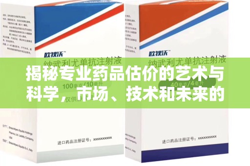 湖州揭秘专业药品估价的艺术与科学，市场、技术和未来的交汇点