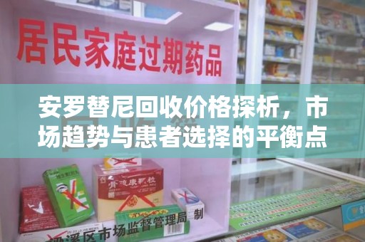 湖州安罗替尼回收价格探析，市场趋势与患者选择的平衡点