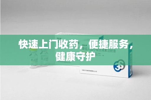 湖州快速上门收药，便捷服务，健康守护