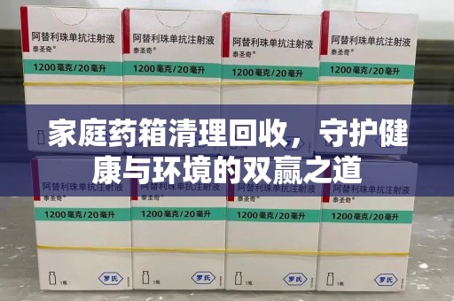 湖州家庭药箱清理回收，守护健康与环境的双赢之道