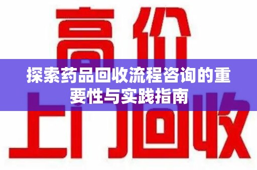 湖州探索药品回收流程咨询的重要性与实践指南