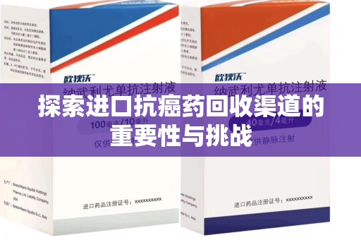 湖州探索进口抗癌药回收渠道的重要性与挑战