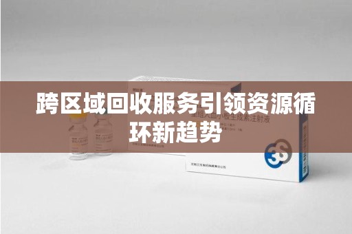湖州跨区域回收服务引领资源循环新趋势