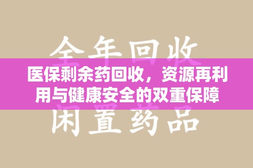 湖州医保剩余药回收，资源再利用与健康安全的双重保障