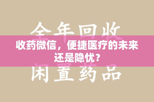 湖州收药微信，便捷医疗的未来还是隐忧？