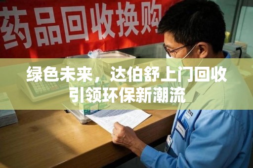 湖州绿色未来，达伯舒上门回收引领环保新潮流