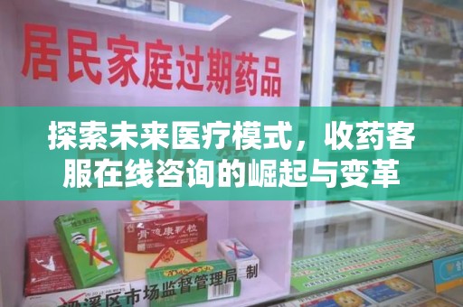 湖州探索未来医疗模式，收药客服在线咨询的崛起与变革