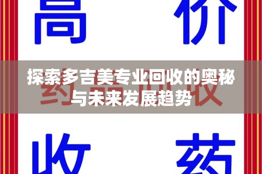湖州探索多吉美专业回收的奥秘与未来发展趋势
