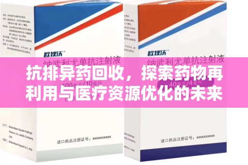 湖州抗排异药回收，探索药物再利用与医疗资源优化的未来