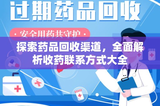 湖州探索药品回收渠道，全面解析收药联系方式大全