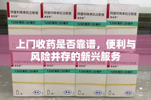 湖州上门收药是否靠谱，便利与风险并存的新兴服务