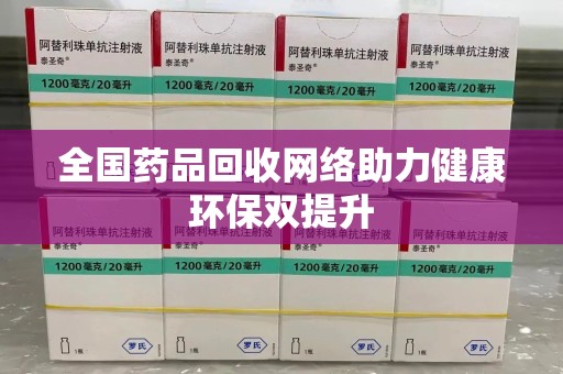 湖州全国药品回收网络助力健康环保双提升