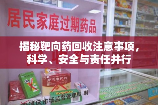 湖州揭秘靶向药回收注意事项，科学、安全与责任并行
