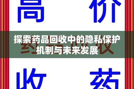 湖州探索药品回收中的隐私保护机制与未来发展