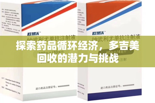 湖州探索药品循环经济，多吉美回收的潜力与挑战