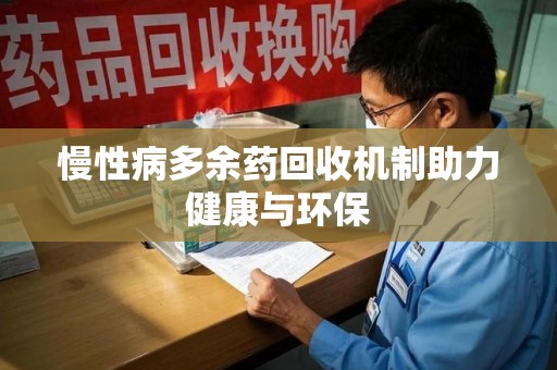 湖州慢性病多余药回收机制助力健康与环保