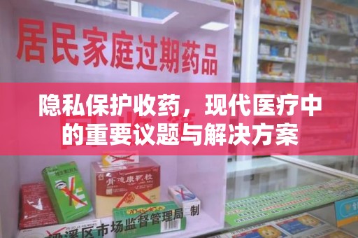 湖州隐私保护收药，现代医疗中的重要议题与解决方案