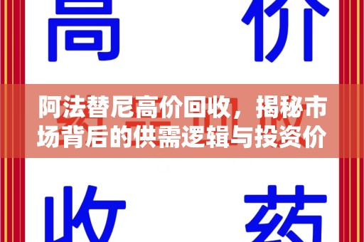 湖州阿法替尼高价回收，揭秘市场背后的供需逻辑与投资价值