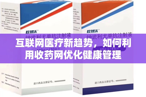 湖州互联网医疗新趋势，如何利用收药网优化健康管理