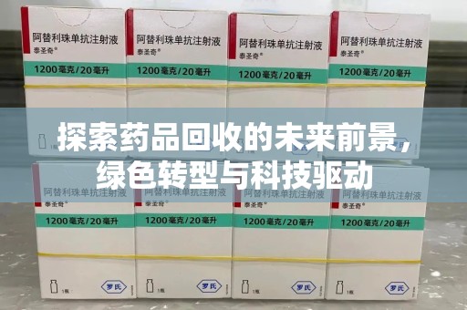 湖州探索药品回收的未来前景，绿色转型与科技驱动
