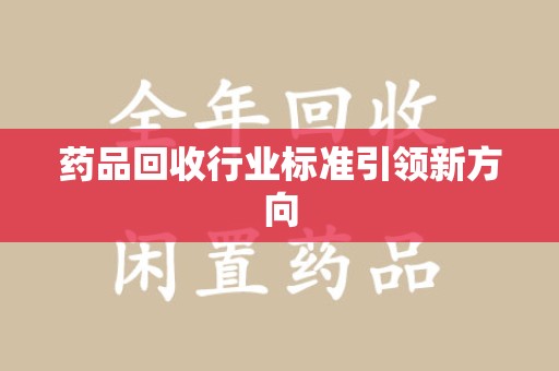 湖州药品回收行业标准引领新方向