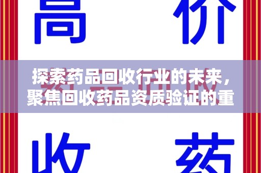 湖州探索药品回收行业的未来，聚焦回收药品资质验证的重要性