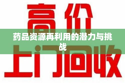 湖州药品资源再利用的潜力与挑战