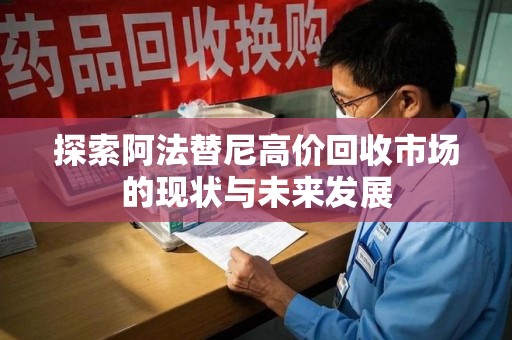 湖州探索阿法替尼高价回收市场的现状与未来发展