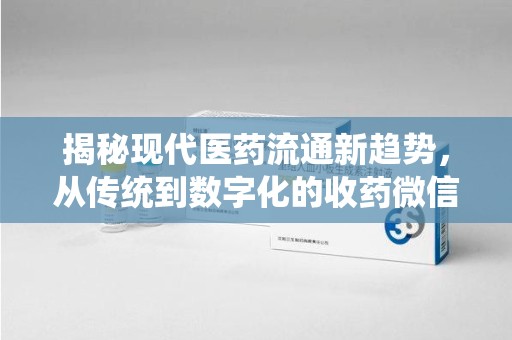湖州揭秘现代医药流通新趋势，从传统到数字化的收药微信革命